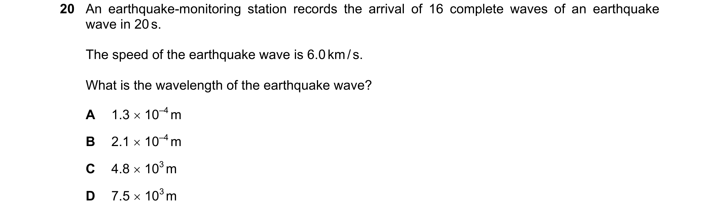 Question 60: An earthquake-monitoring station records the arrival of 16 complete waves of an earthquake wave in 20 s. The speed of the earthquake wave i…