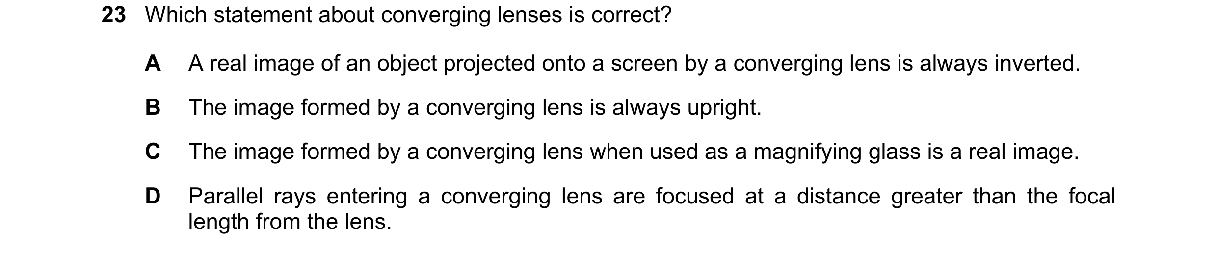 Question 77: Which statement about converging lenses is correct? A A real image of an object projected onto a screen by a converging lens is always inve…
