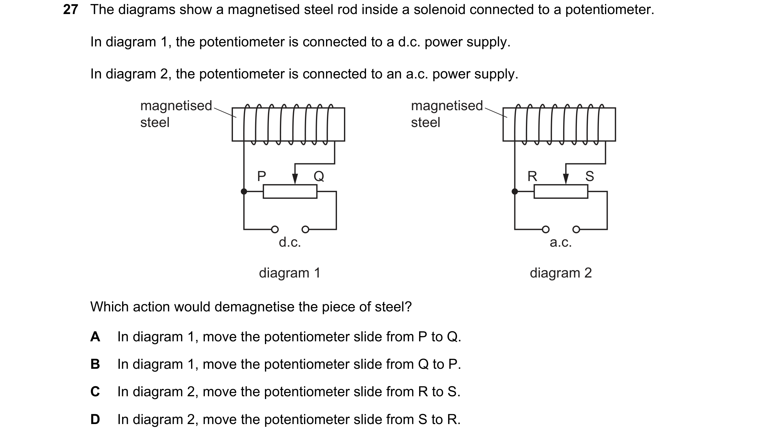 Question 66: The diagrams show a magnetised steel rod inside a solenoid connected to a potentiometer. In diagram 1, the potentiometer is connected to a …