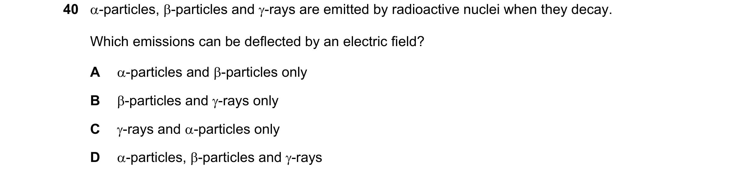 Question 94: α-particles, β-particles and γ-rays are emitted by radioactive nuclei when they decay. Which emissions can be deflected by an electric fiel…