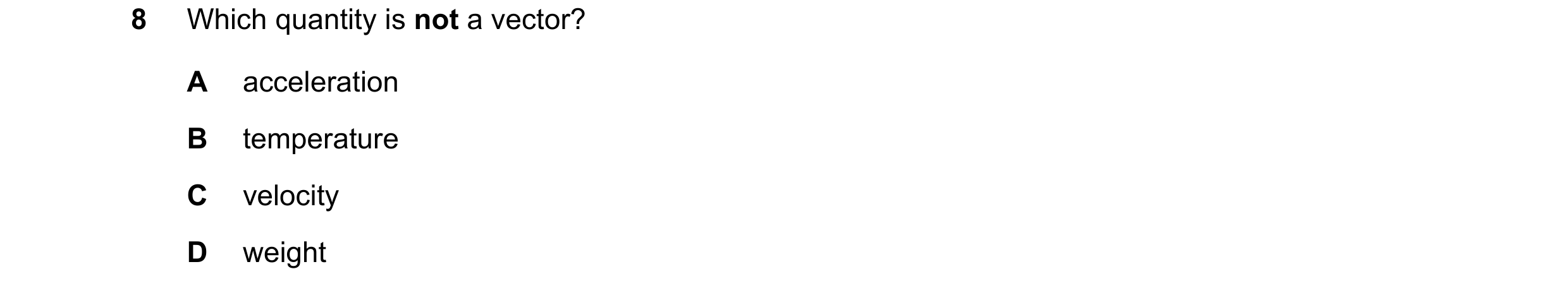 Question 56: Which quantity is not a vector? A acceleration B temperature C velocity D weight