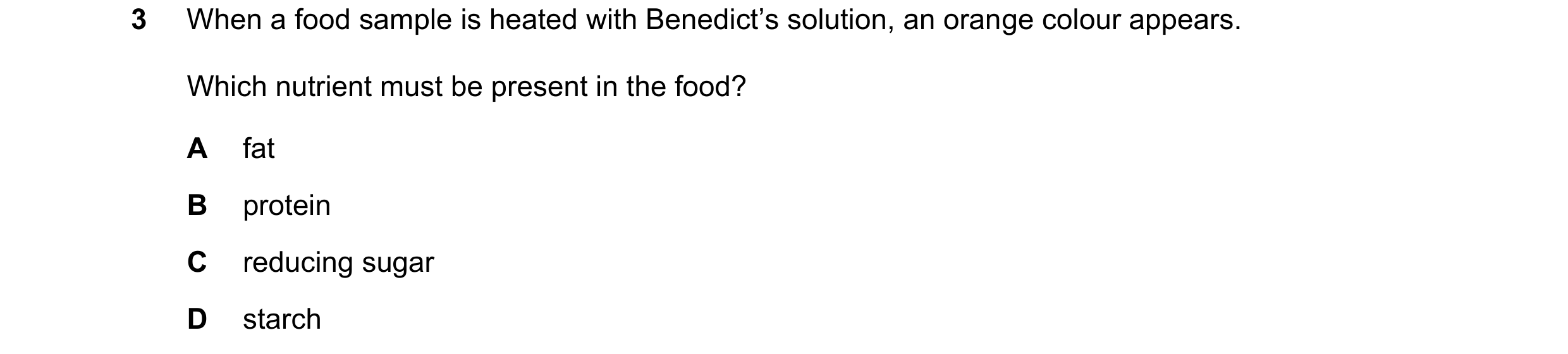 Question 79: When a food sample is heated with Benedict’s solution, an orange colour appears. Which nutrient must be present in the food? A fat B protei…