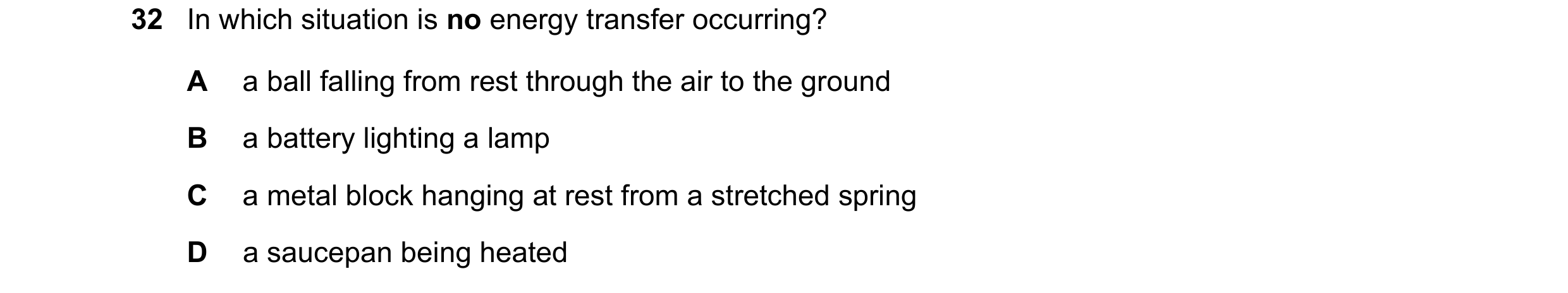 Question 139: In which situation is no energy transfer occurring? A a ball falling from rest through the air to the ground B a battery lighting a lamp C …