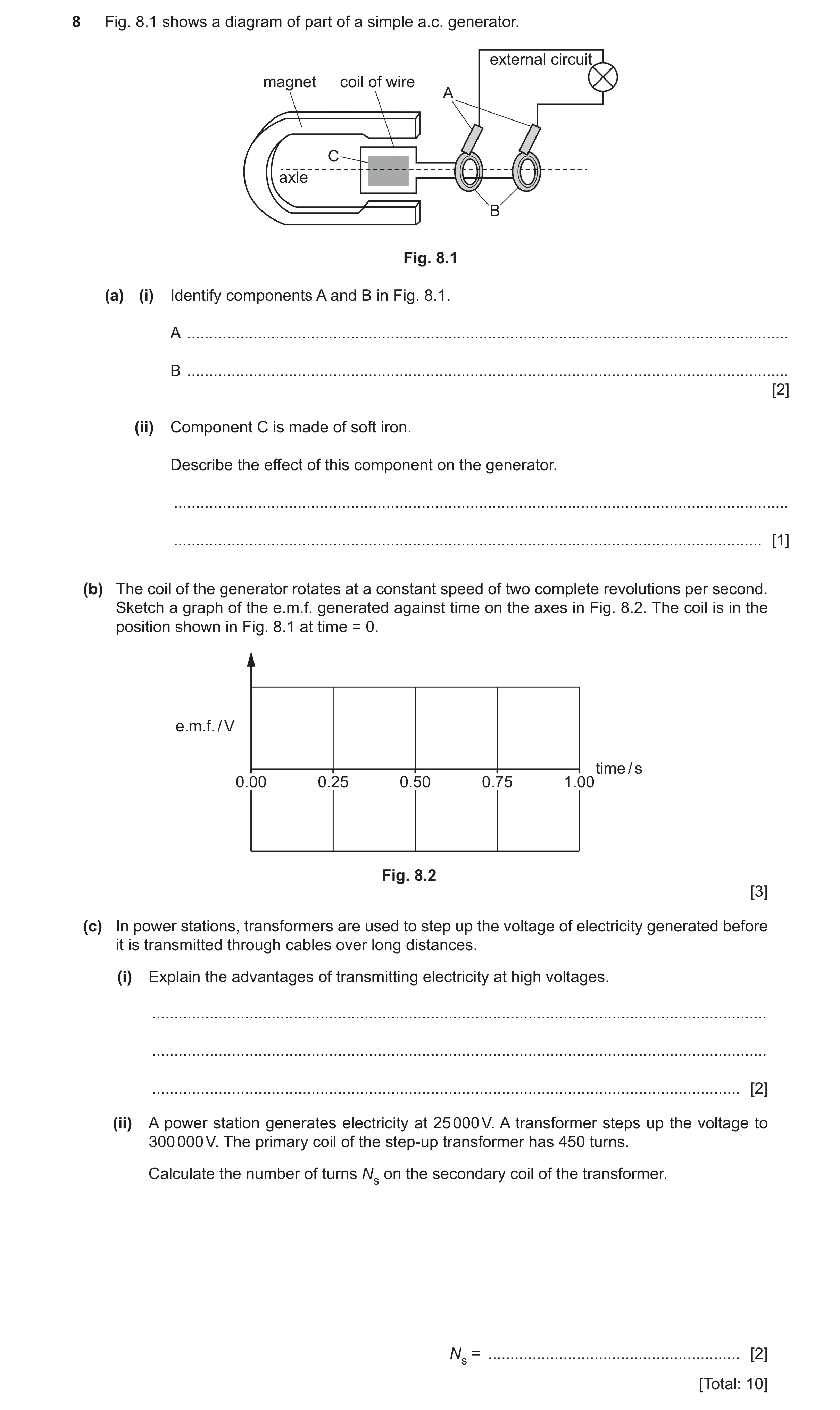 Question 43: Fig. 8.1 shows a diagram of part of a simple a.c. generator. external circuit magnet coil of wire A C axle B Fig. 8.1 (a) (i) Identify comp…