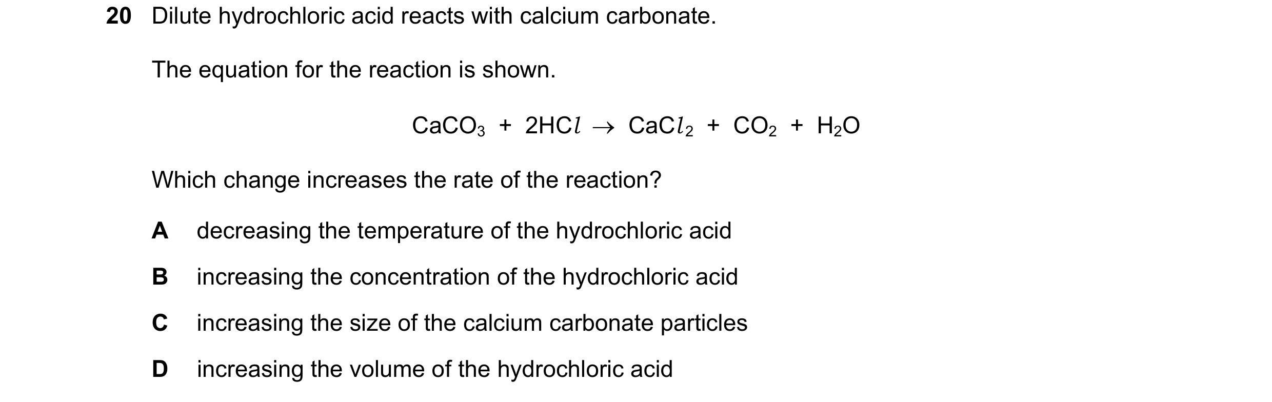 Question 56: Dilute hydrochloric acid reacts with calcium carbonate. The equation for the reaction is shown. CaCO3 + 2HCl CaCl 2 + CO2 + H2O W…