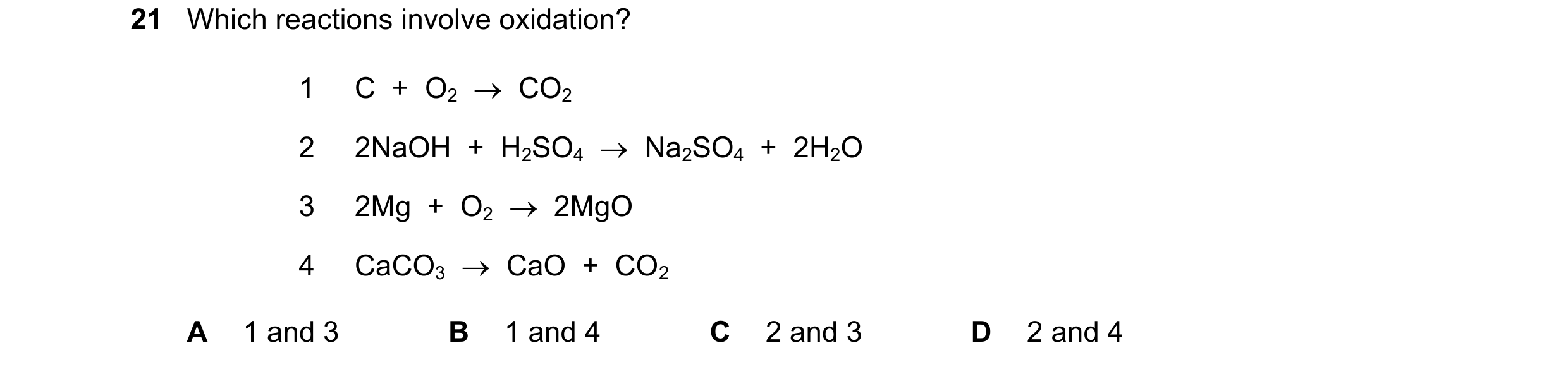 Question 61: Which reactions involve oxidation? 1 C + O2 CO2 2 2NaOH + H2SO4 Na2SO4 + 2H2O 3 2Mg + O2 2MgO 4 CaCO3 CaO + CO2 A…