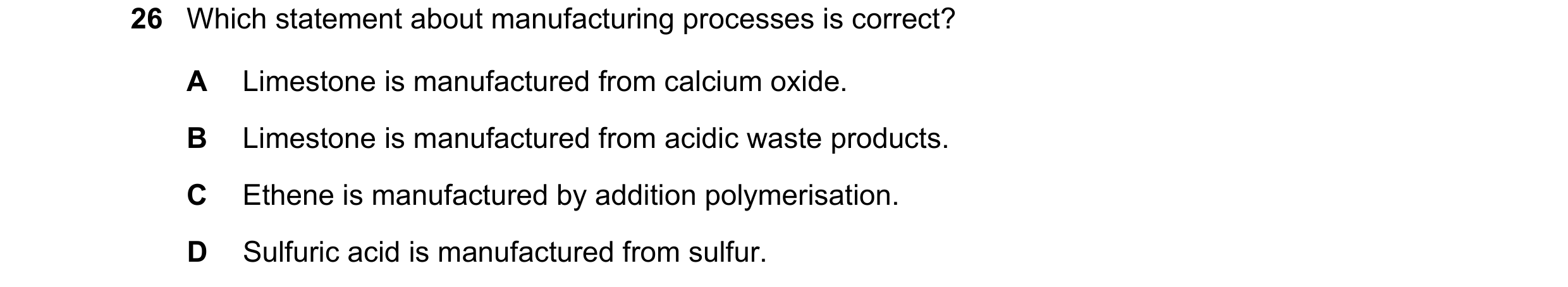 Question 61: Which statement about manufacturing processes is correct? A Limestone is manufactured from calcium oxide. B Limestone is manufactured from …