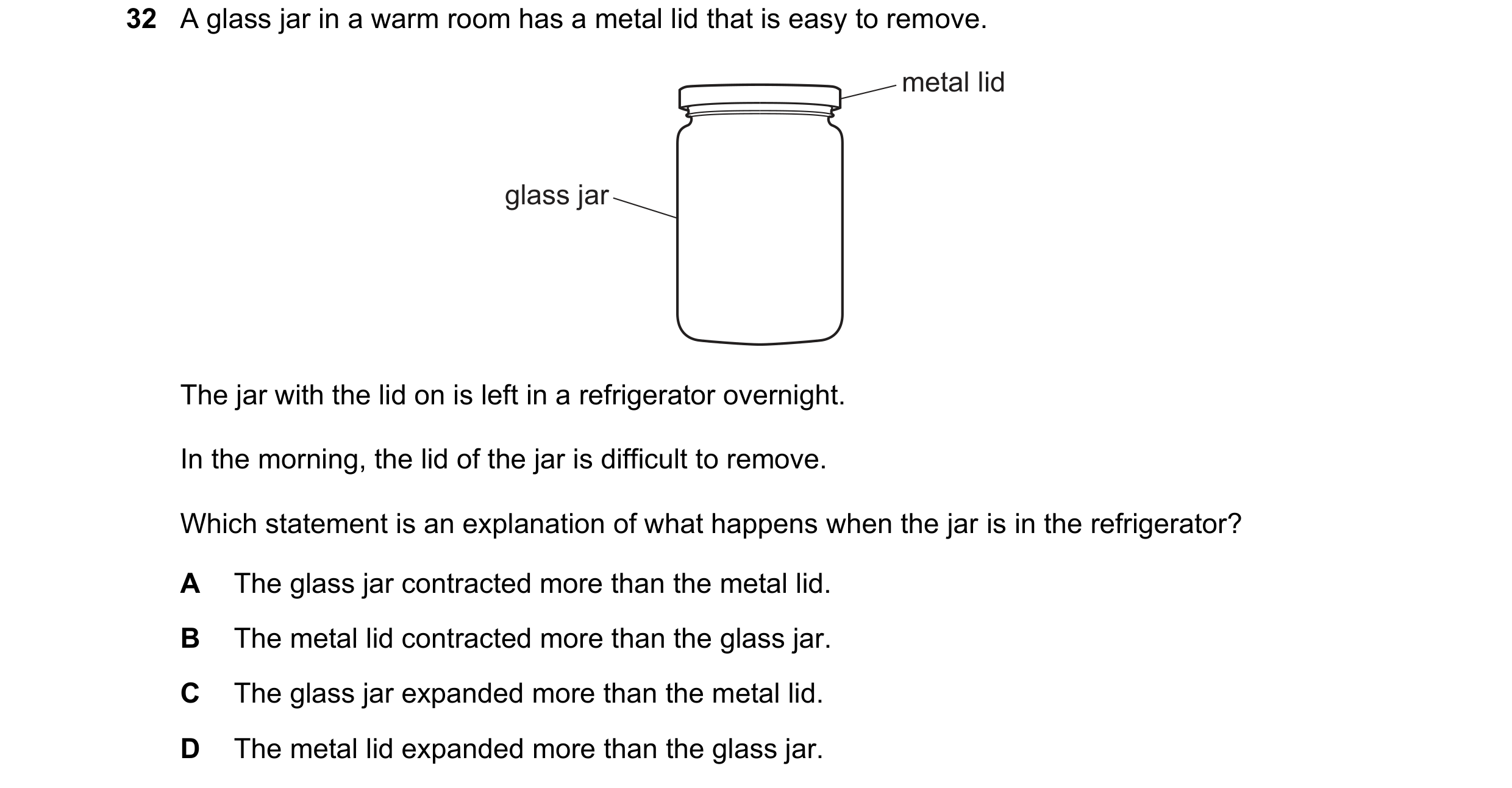 Question 37: A glass jar in a warm room has a metal lid that is easy to remove. metal lid glass jar The jar with the lid on is left in a refrigerator ov…