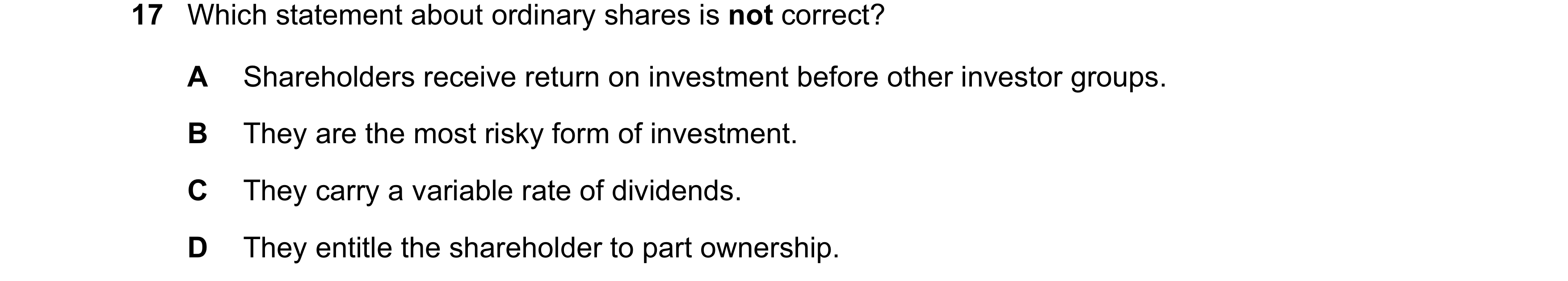 Question 195: Which statement about ordinary shares is not correct? A Shareholders receive return on investment before other investor groups. B They are …
