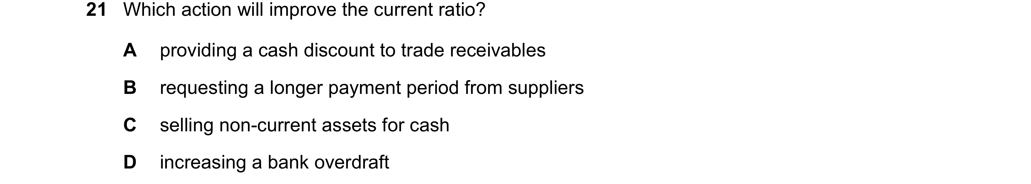 Question 217: Which action will improve the current ratio? A providing a cash discount to trade receivables B requesting a longer payment period from sup…