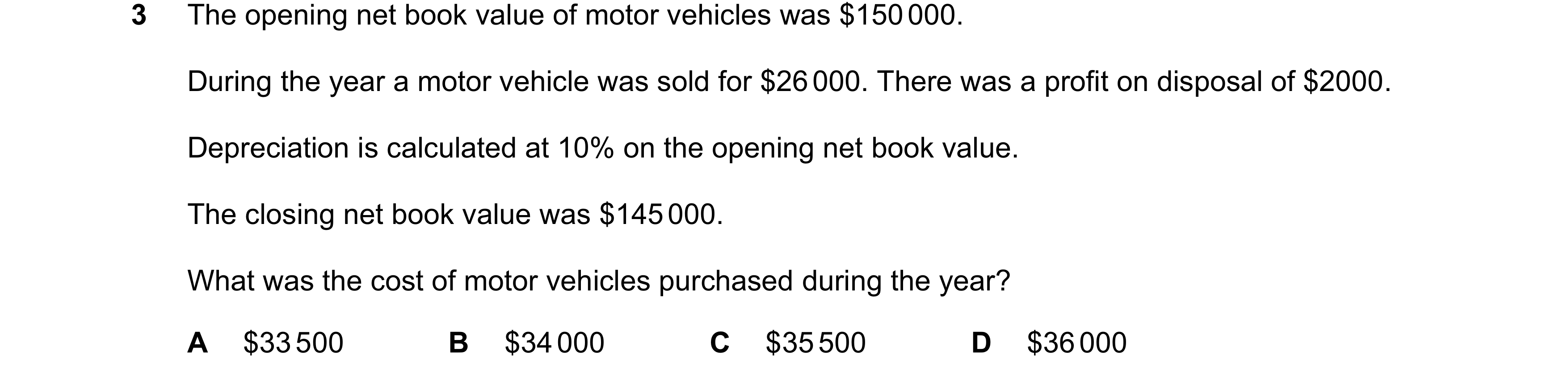 Question 114: The opening net book value of motor vehicles was $150 000. During the year a motor vehicle was sold for $26 000. There was a profit on disp…