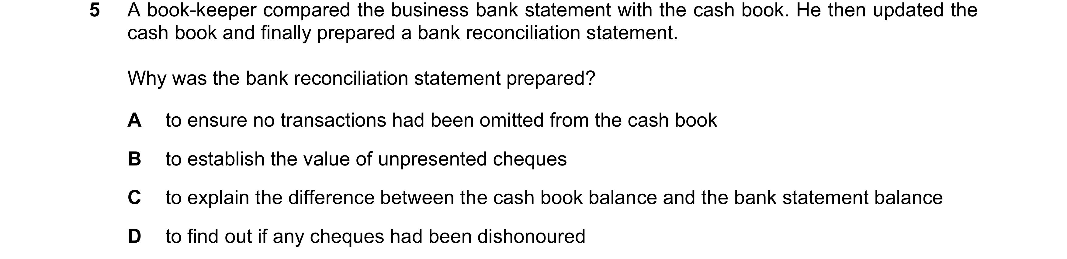 Question 177: A book-keeper compared the business bank statement with the cash book. He then updated the cash book and finally prepared a bank reconcilia…