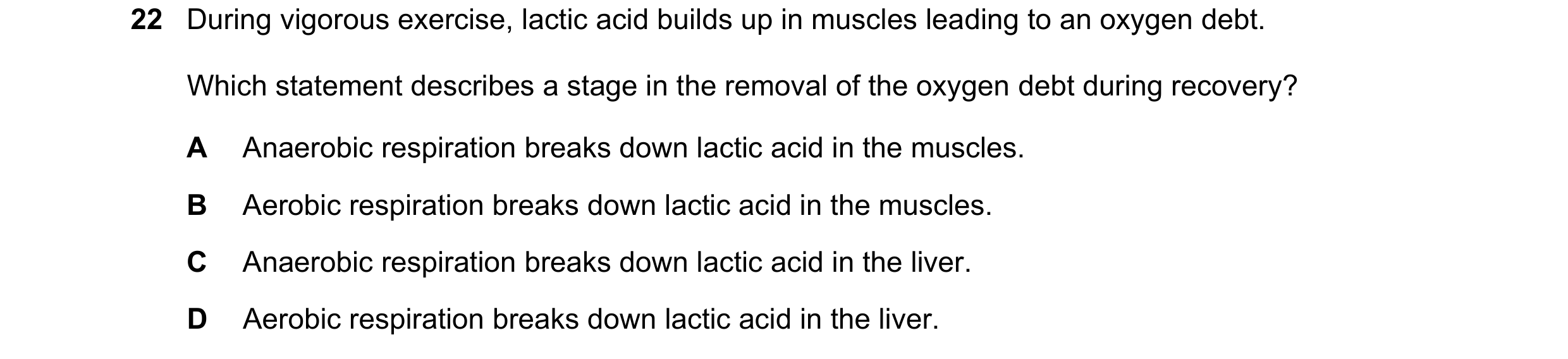 Question 15: During vigorous exercise, lactic acid builds up in muscles leading to an oxygen debt. Which statement describes a stage in the removal of t…