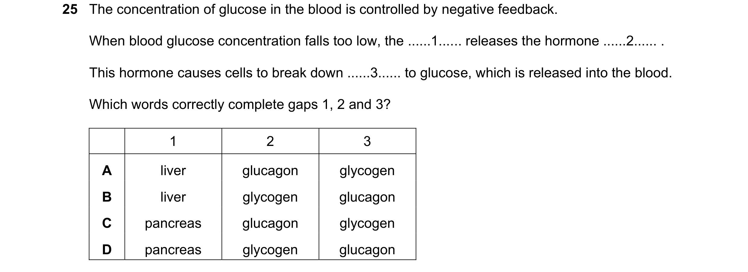Question 17: The concentration of glucose in the blood is controlled by negative feedback. When blood glucose concentration falls too low, the ......1..…