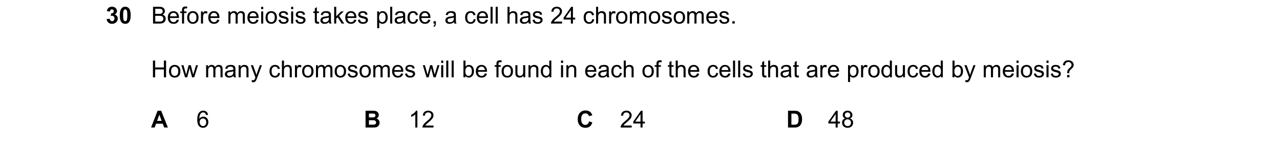Question 12: Before meiosis takes place, a cell has 24 chromosomes. How many chromosomes will be found in each of the cells that are produced by meiosis…