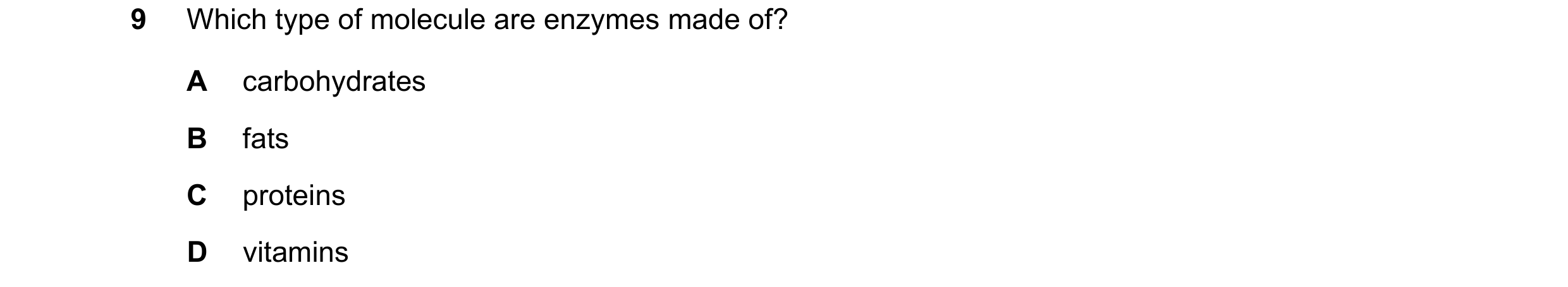 Question 25: Which type of molecule are enzymes made of? A carbohydrates B fats C proteins D vitamins