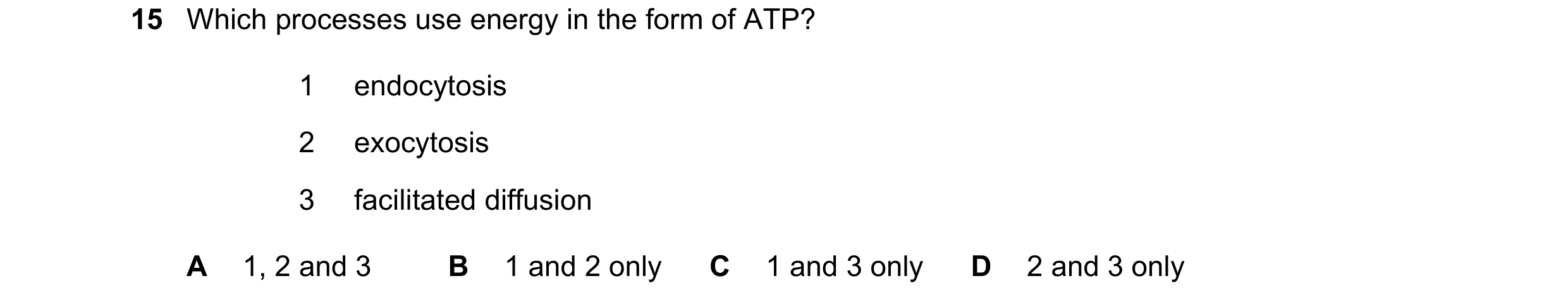 Question 34: Which processes use energy in the form of ATP? 1 endocytosis 2 exocytosis 3 facilitated diffusion A 1, 2 and 3 B 1 and 2 only C 1 and 3 onl…