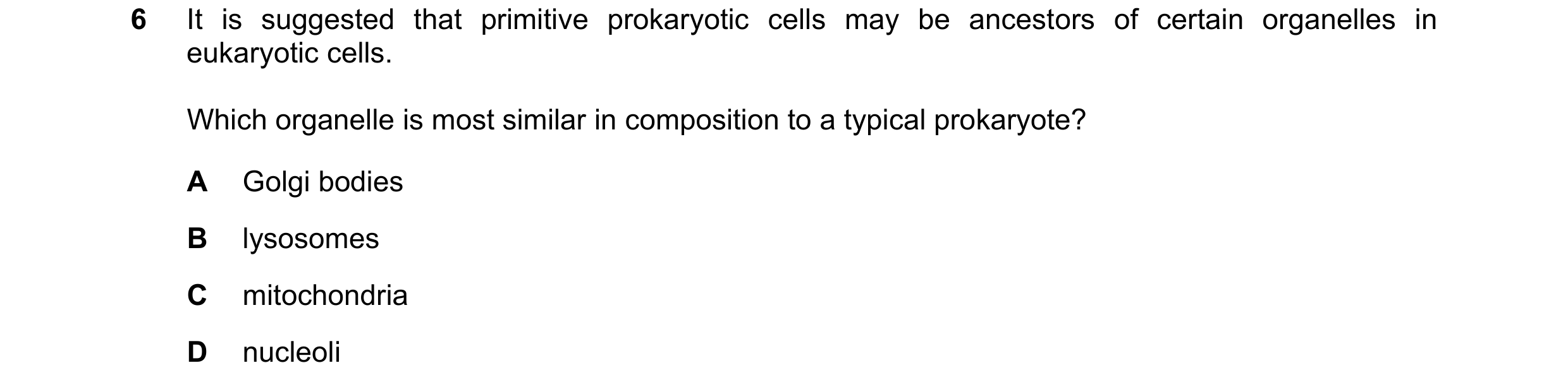 Question 296: It is suggested that primitive prokaryotic cells may be ancestors of certain organelles in eukaryotic cells. Which organelle is most simila…