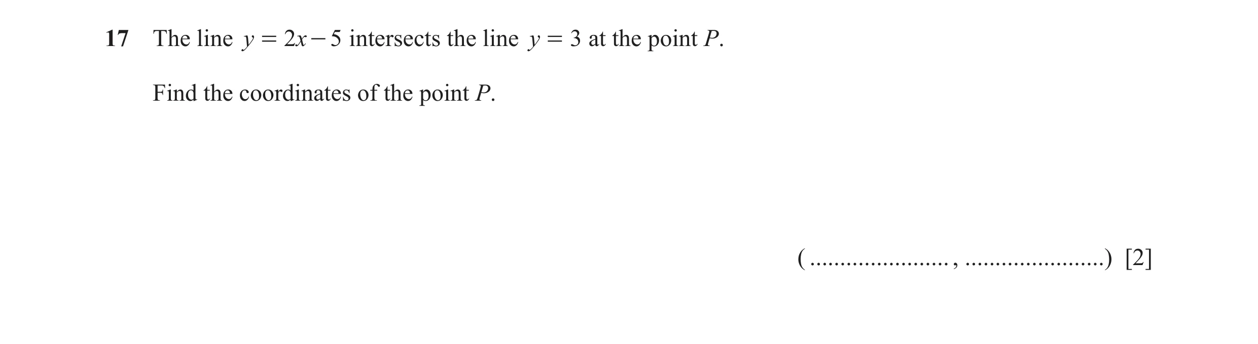 Question 34: The line y = 2x - 5 intersects the line y = 3 at the point P. Find the coordinates of the point P. ( ......................., .............…