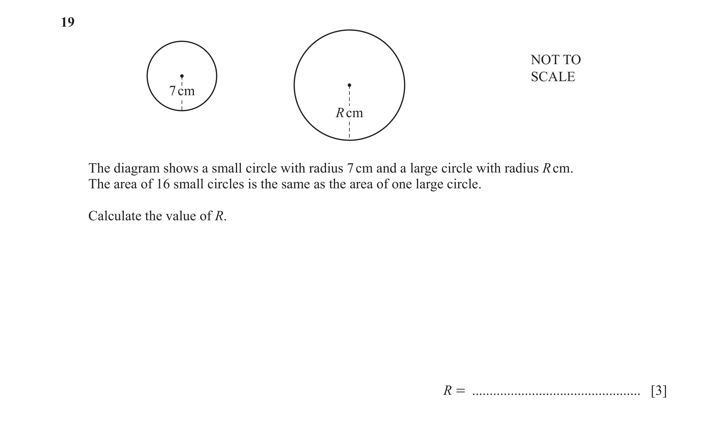 Question 33: NOT TO SCALE 7 cm R cm The diagram shows a small circle with radius 7 cm and a large circle with radius R cm. The area of 16 small circles …