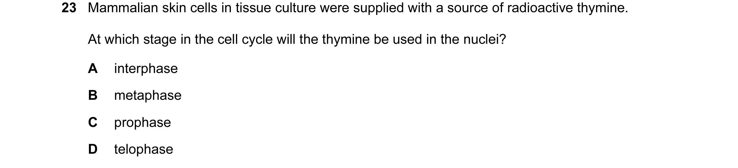 Question 10: Mammalian skin cells in tissue culture were supplied with a source of radioactive thymine. At which stage in the cell cycle will the thymin…