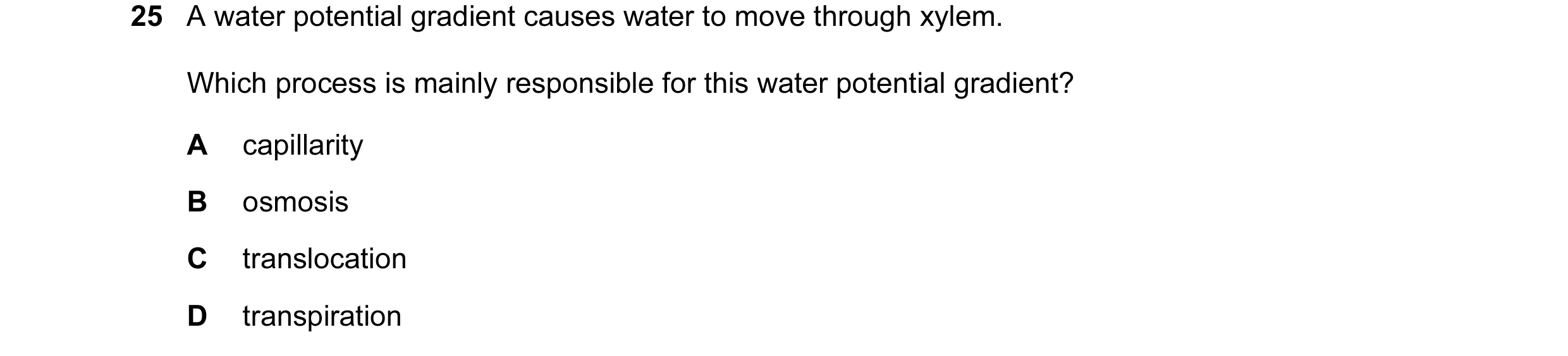 Question 6: A water potential gradient causes water to move through xylem. Which process is mainly responsible for this water potential gradient? A cap…