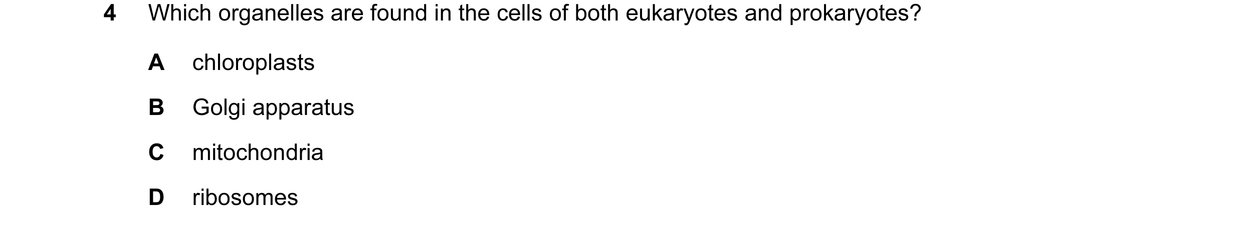 Question 10: Which organelles are found in the cells of both eukaryotes and prokaryotes? A chloroplasts B Golgi apparatus C mitochondria D ribosomes