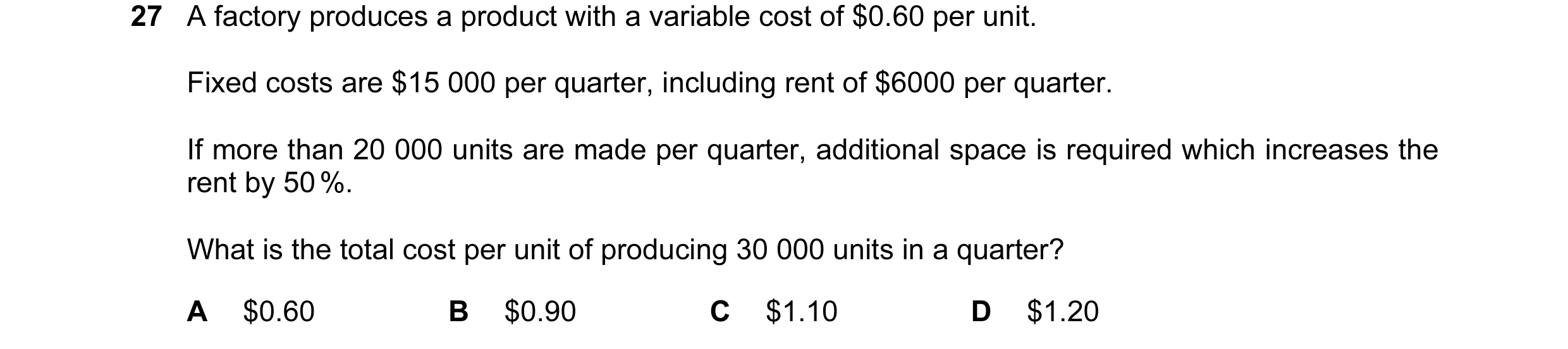 Question 42: A factory produces a product with a variable cost of $0.60 per unit. Fixed costs are $15 000 per quarter, including rent of $6000 per quart…