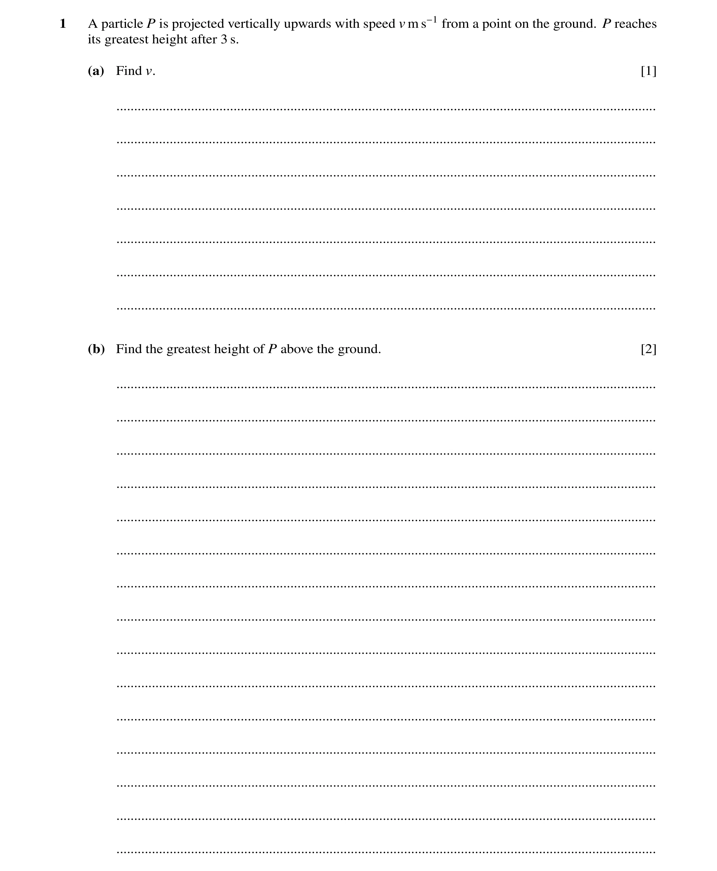 Question 249: A particle P is projected vertically upwards with speed v m s−1 from a point on the ground. P reaches its greatest height after 3 s. (a) Fi…