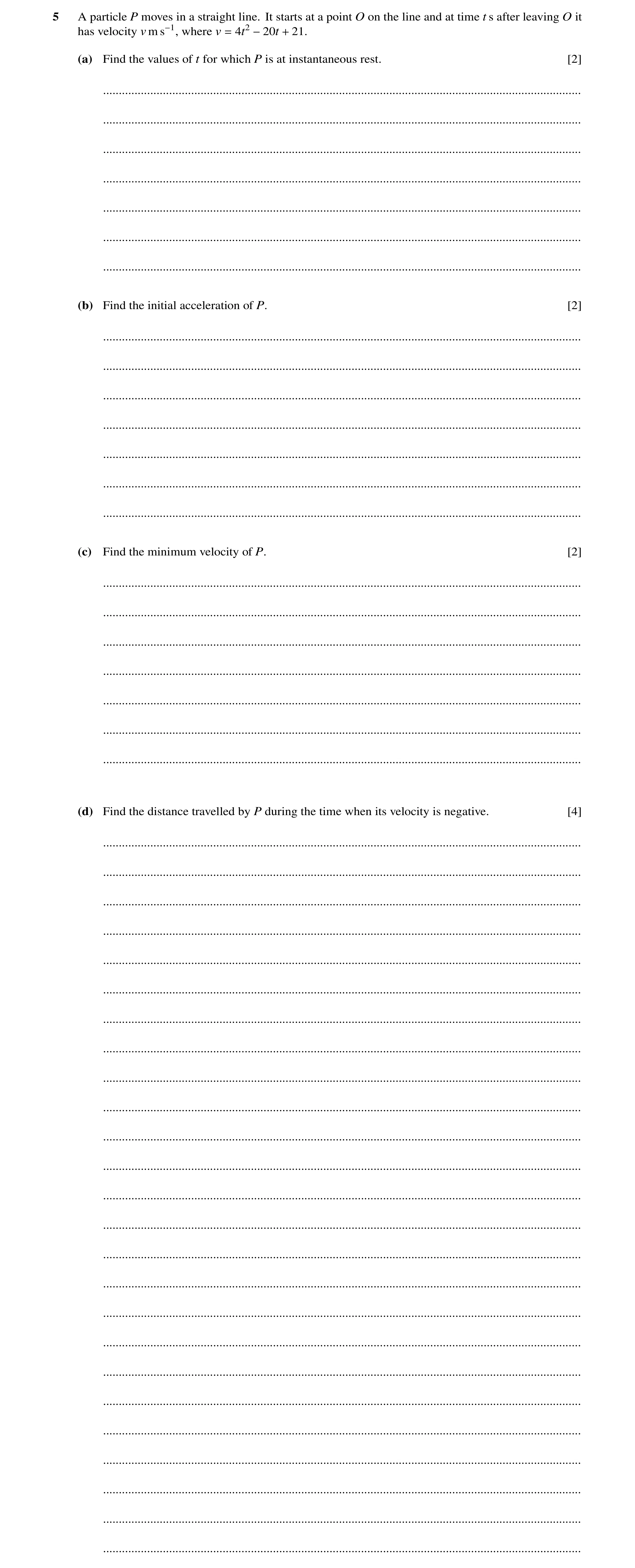 Question 250: A particle P moves in a straight line. It starts at a point O on the line and at time t s after leaving O it has velocity v m s−1, where v …