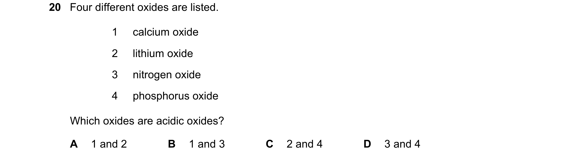 Question 42: Four different oxides are listed. 1 calcium oxide 2 lithium oxide 3 nitrogen oxide 4 phosphorus oxide Which oxides are acidic oxides? A 1 a…