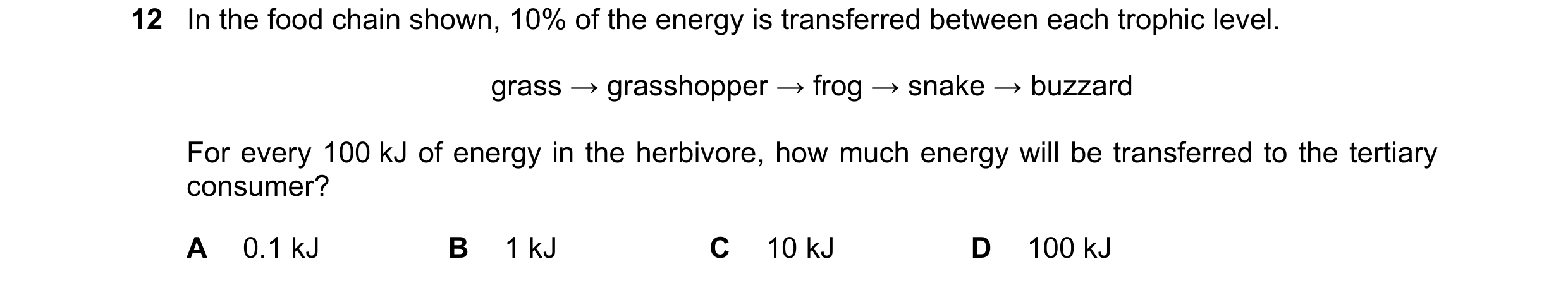 Question 7: In the food chain shown, 10% of the energy is transferred between each trophic level. grass → grasshopper → frog → snake → buzzard For ever…