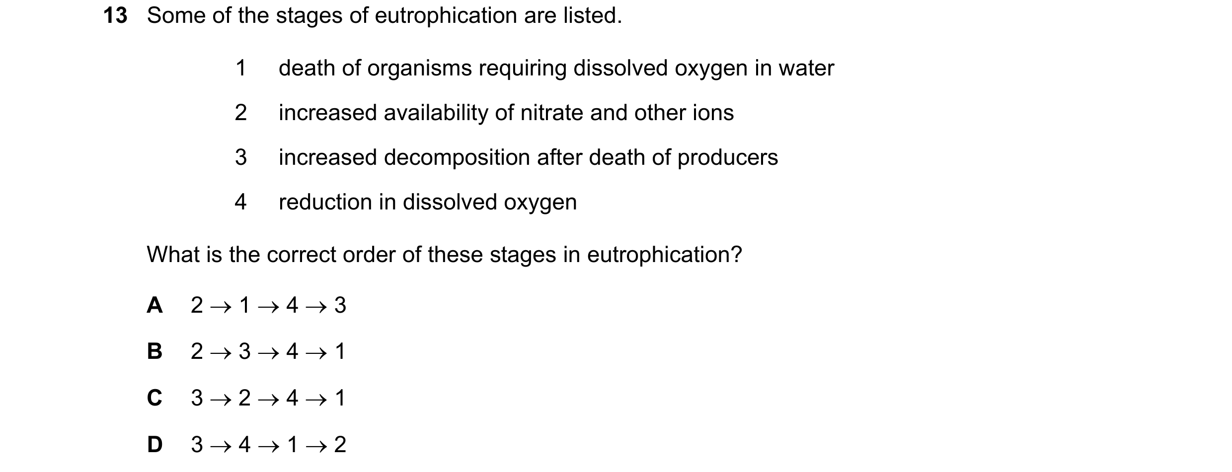 Question 7: Some of the stages of eutrophication are listed. 1 death of organisms requiring dissolved oxygen in water 2 increased availability of nitra…