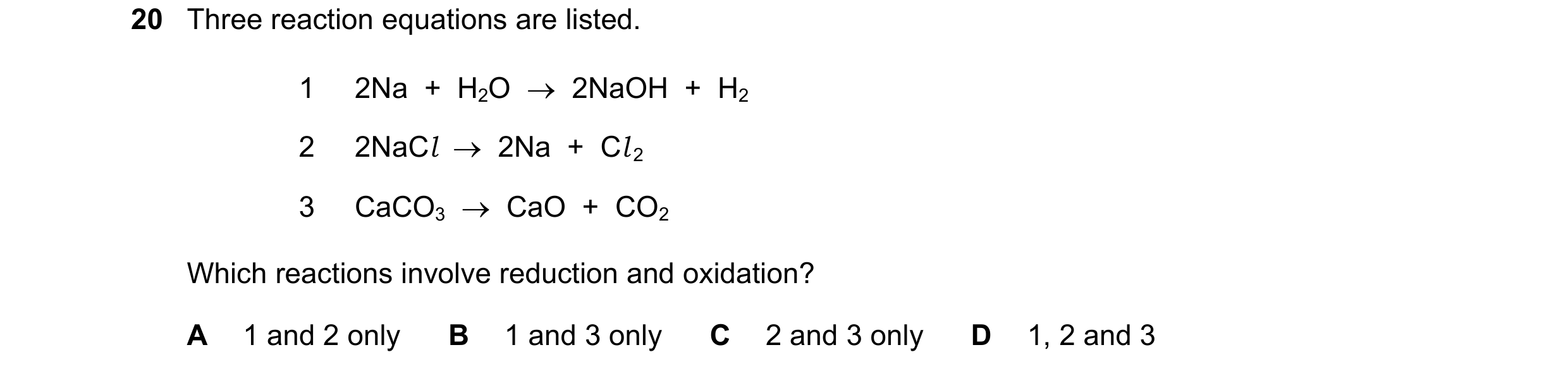 Question 10: Three reaction equations are listed. 1 2Na + H2O → 2NaOH + H2 2 2NaCl → 2Na + Cl 2 3 CaCO3 → CaO + CO2 Which reactions involv…