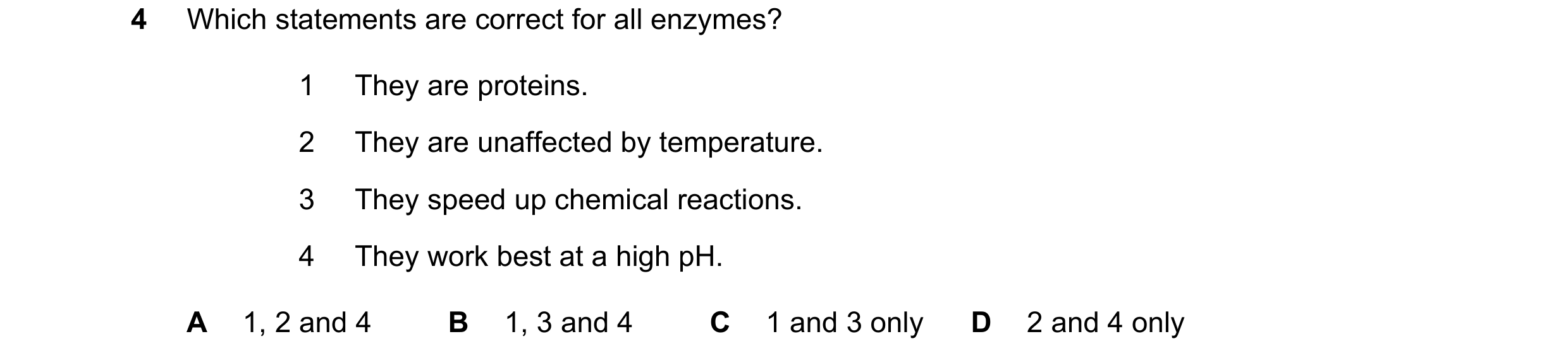 Question 11: Which statements are correct for all enzymes? 1 They are proteins. 2 They are unaffected by temperature. 3 They speed up chemical reactions…