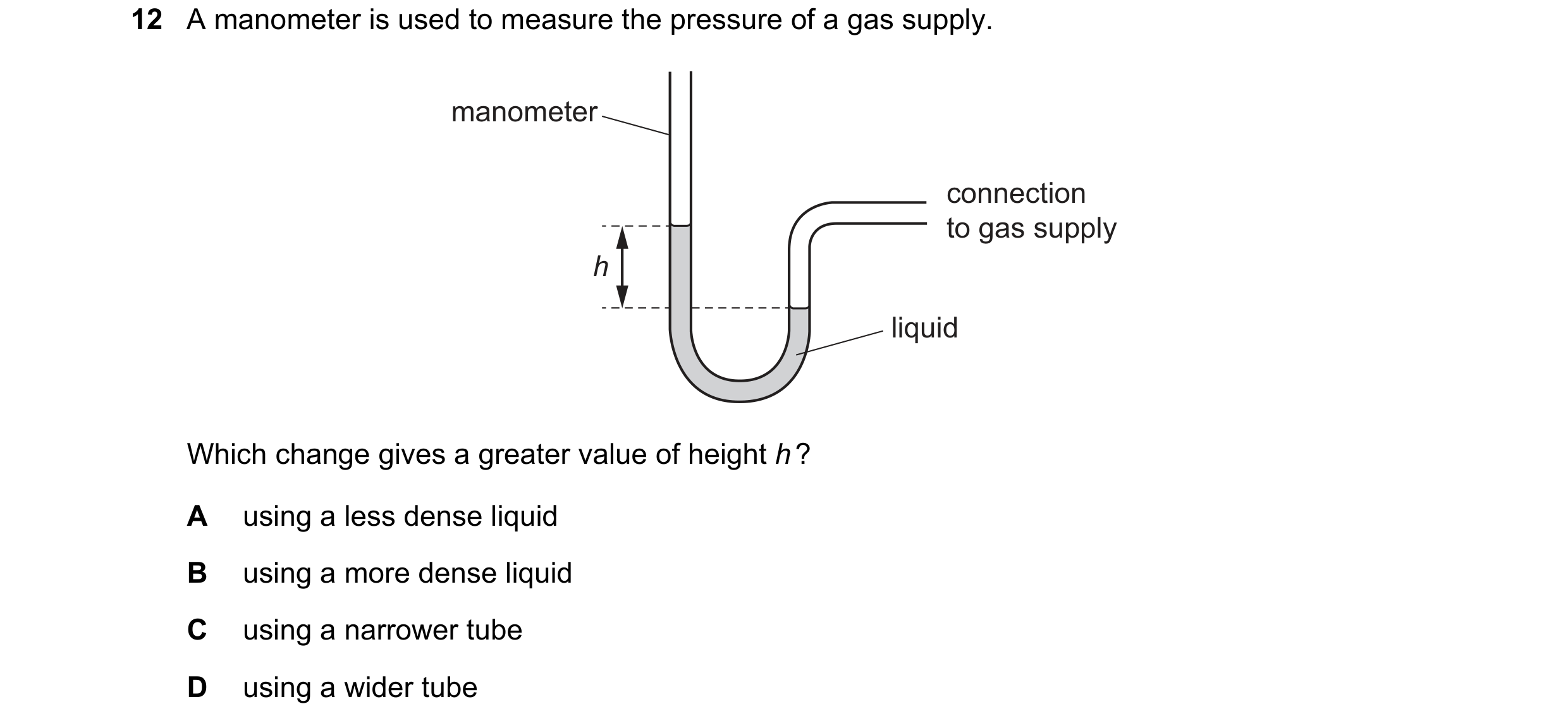 Question 5: A manometer is used to measure the pressure of a gas supply. manometer connection to gas supply h liquid Which change gives a greater value…
