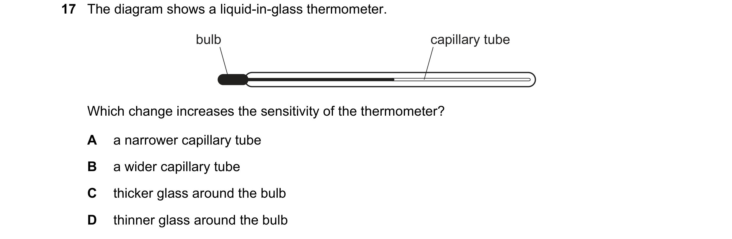 Question 5: The diagram shows a liquid-in-glass thermometer. bulb capillary tube Which change increases the sensitivity of the thermometer? A a narrowe…