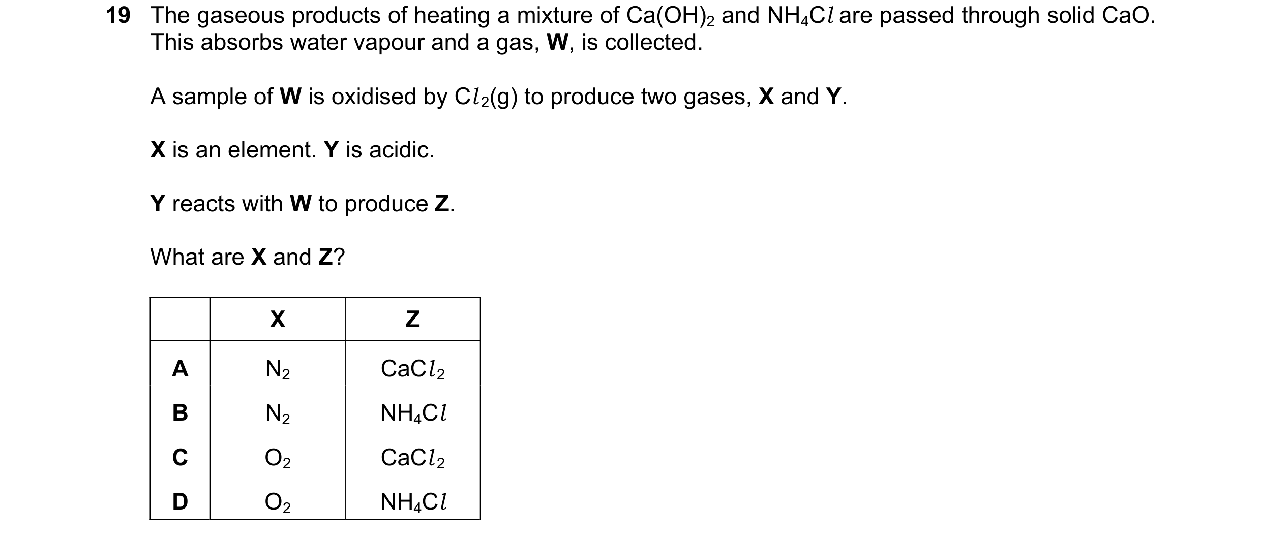 Question 79: The gaseous products of heating a mixture of Ca(OH)2 and NH4Cl are passed through solid CaO. This absorbs water vapour and a gas, W, is col…