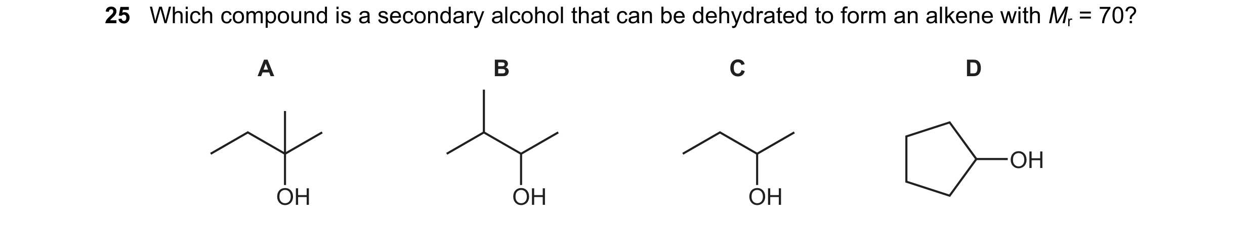 Question 134: Which compound is a secondary alcohol that can be dehydrated to form an alkene with Mr = 70? A B C D OH OH OH OH