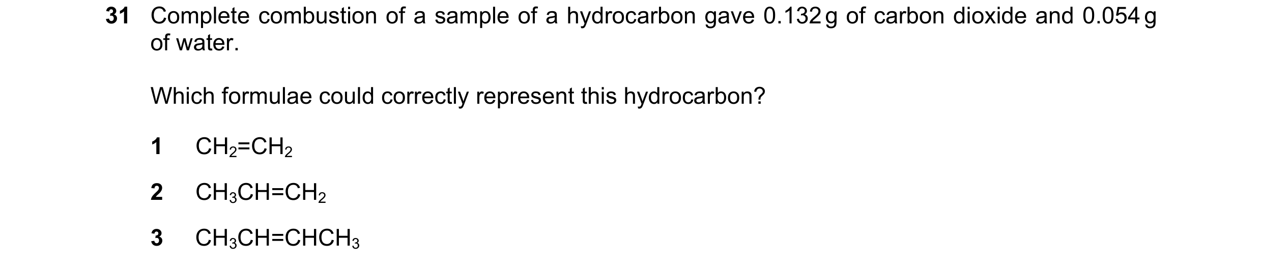 Question 42: Complete combustion of a sample of a hydrocarbon gave 0.132 g of carbon dioxide and 0.054 g of water. Which formulae could correctly repres…