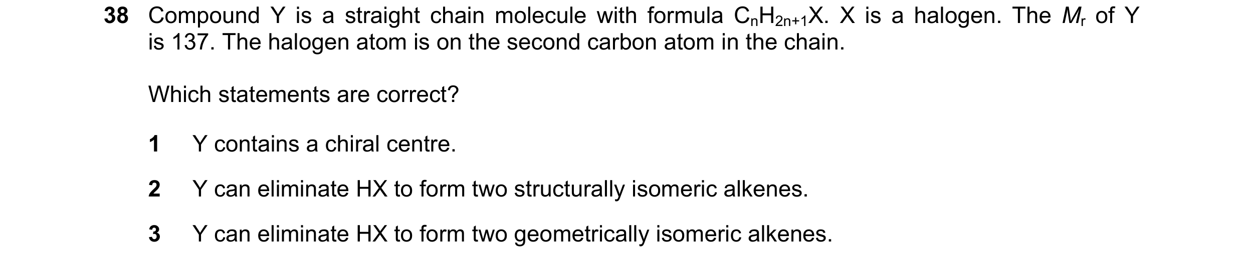 Question 148: Compound Y is a straight chain molecule with formula CnH2n+1X. X is a halogen. The Mr of Y is 137. The halogen atom is on the second carbon…