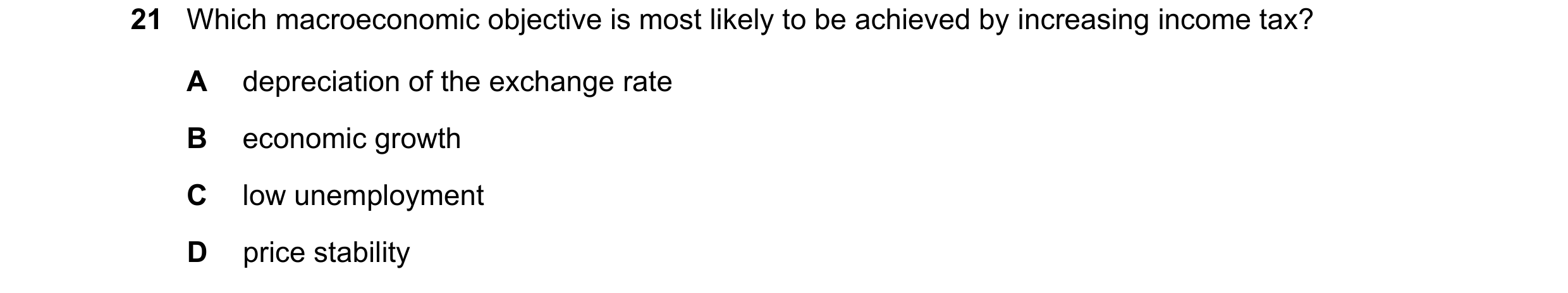 Question 121: Which macroeconomic objective is most likely to be achieved by increasing income tax? A depreciation of the exchange rate B economic growth…