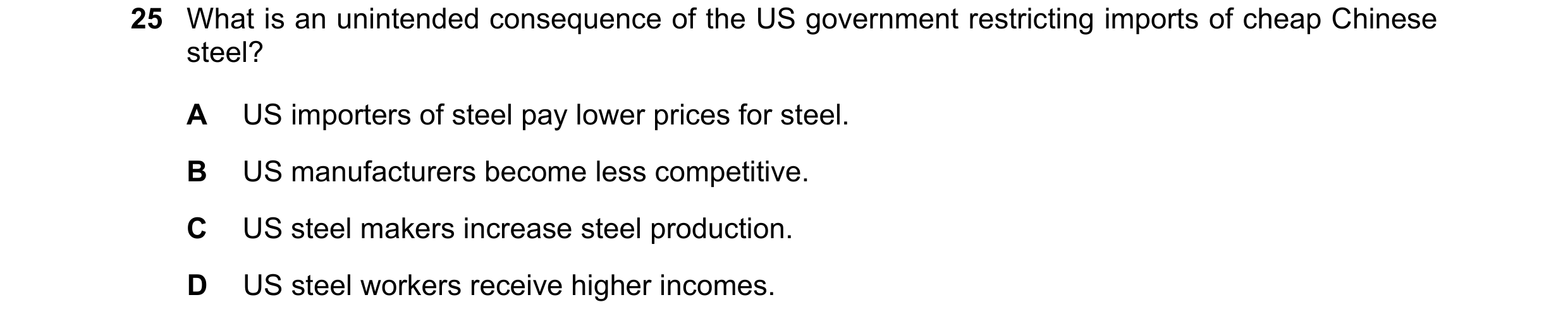 Question 158: What is an unintended consequence of the US government restricting imports of cheap Chinese steel? A US importers of steel pay lower prices…