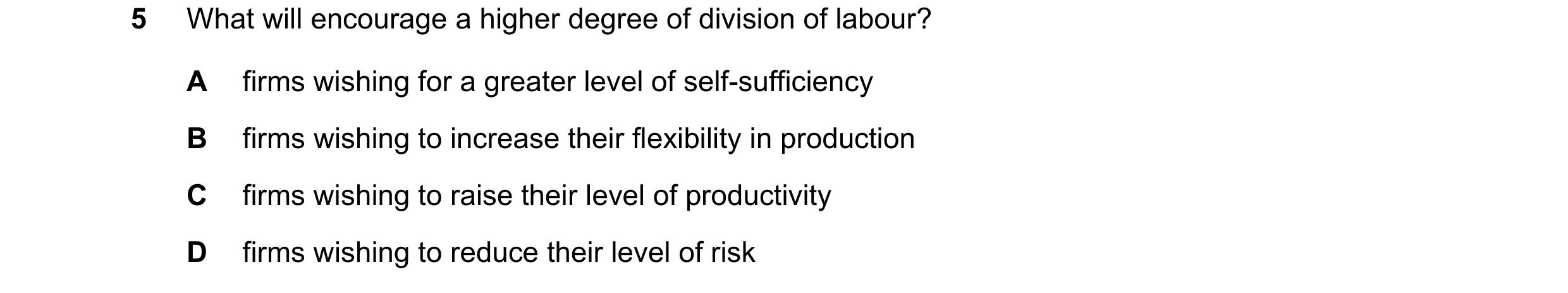 Question 70: What will encourage a higher degree of division of labour? A firms wishing for a greater level of self-sufficiency B firms wishing to incre…