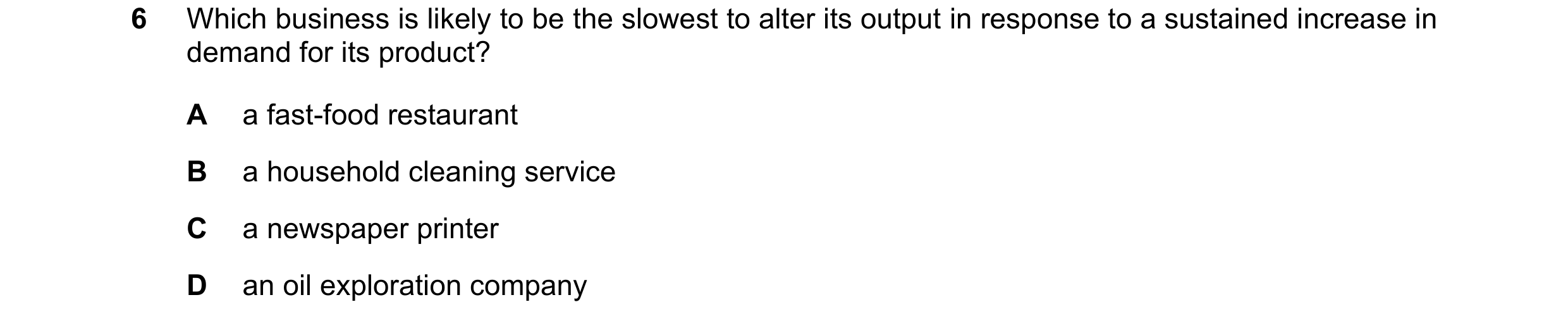 Question 142: Which business is likely to be the slowest to alter its output in response to a sustained increase in demand for its product? A a fast-food…