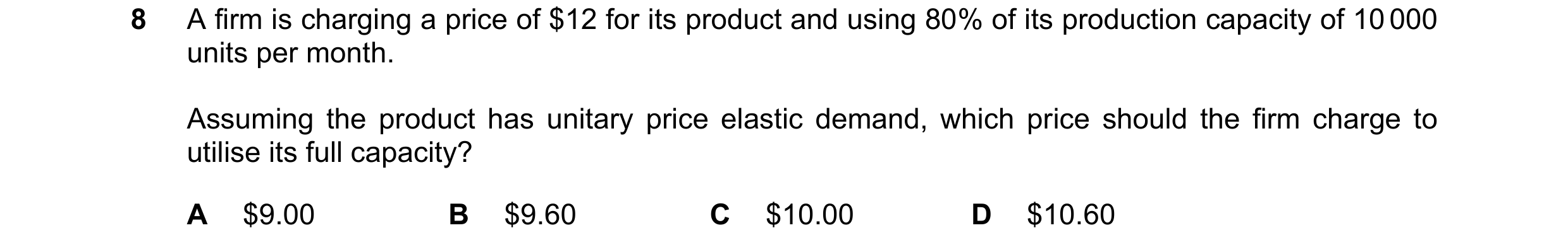 Question 269: A firm is charging a price of $12 for its product and using 80% of its production capacity of 10 000 units per month. Assuming the product …