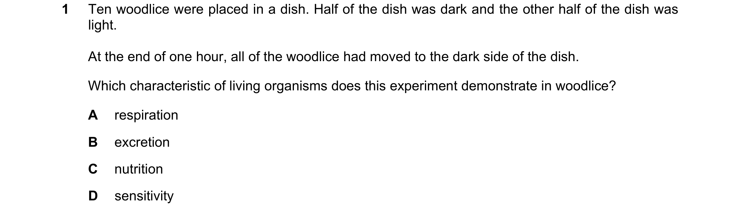 Question 20: Ten woodlice were placed in a dish. Half of the dish was dark and the other half of the dish was light. At the end of one hour, all of the …