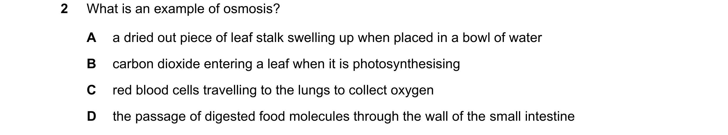 Question 10: What is an example of osmosis? A a dried out piece of leaf stalk swelling up when placed in a bowl of water B carbon dioxide entering a lea…