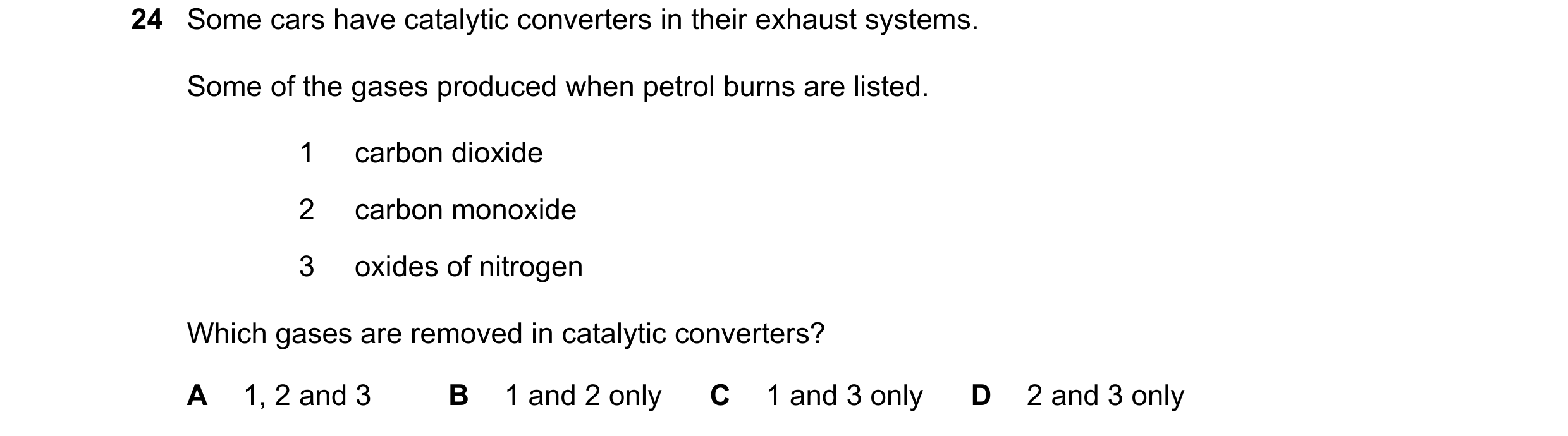 Question 22: Some cars have catalytic converters in their exhaust systems. Some of the gases produced when petrol burns are listed. 1 carbon dioxide 2 c…