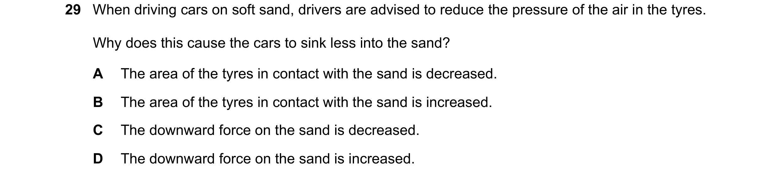 Question 8: When driving cars on soft sand, drivers are advised to reduce the pressure of the air in the tyres. Why does this cause the cars to sink le…